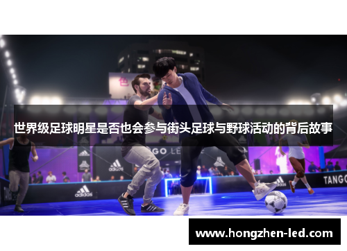 世界级足球明星是否也会参与街头足球与野球活动的背后故事