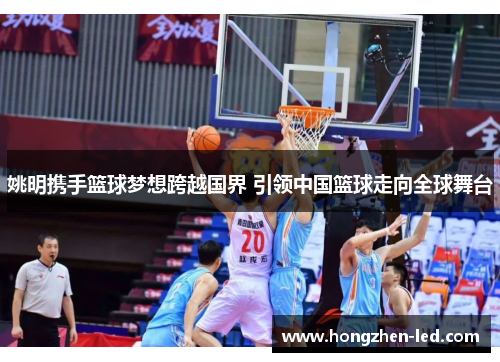 姚明携手篮球梦想跨越国界 引领中国篮球走向全球舞台