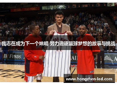 我志在成为下一个姚明 努力追逐篮球梦想的故事与挑战