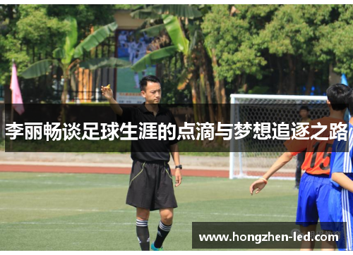 李丽畅谈足球生涯的点滴与梦想追逐之路