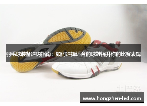羽毛球装备选购指南：如何选择适合的球鞋提升你的比赛表现