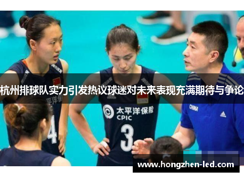 杭州排球队实力引发热议球迷对未来表现充满期待与争论