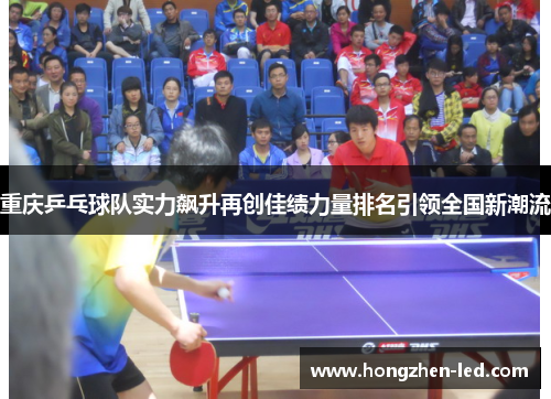 重庆乒乓球队实力飙升再创佳绩力量排名引领全国新潮流