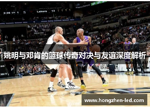 姚明与邓肯的篮球传奇对决与友谊深度解析