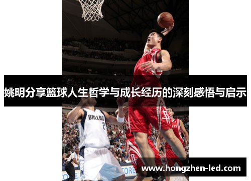 姚明分享篮球人生哲学与成长经历的深刻感悟与启示
