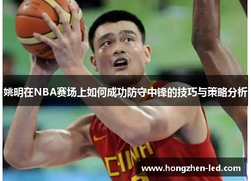 姚明在NBA赛场上如何成功防守中锋的技巧与策略分析