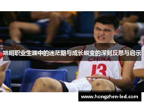 姚明职业生涯中的迷茫期与成长蜕变的深刻反思与启示