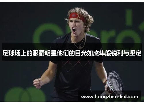 足球场上的眼睛明星他们的目光如鹰隼般锐利与坚定