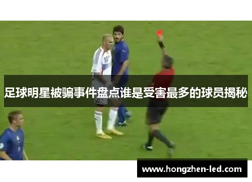 足球明星被骗事件盘点谁是受害最多的球员揭秘