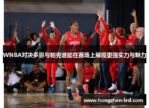 WNBA对决多恩与帕克谁能在赛场上展现更强实力与魅力