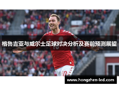格鲁吉亚与威尔士足球对决分析及赛前预测展望