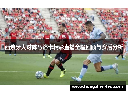西班牙人对阵马洛卡精彩直播全程回顾与赛后分析